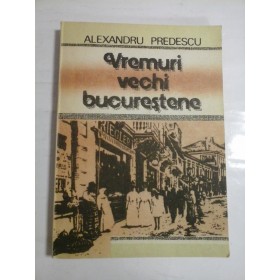   VREMURI  VECHI  BUCURESTENE  -  Alexandru  PREDESCU 